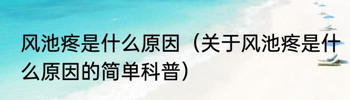 风池疼是什么原因（关于风池疼是什么原因的简单科普）
