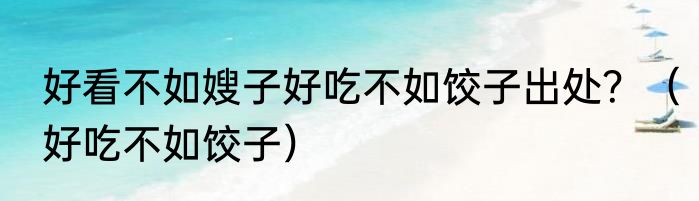 好看不如嫂子好吃不如饺子出处？（好吃不如饺子）