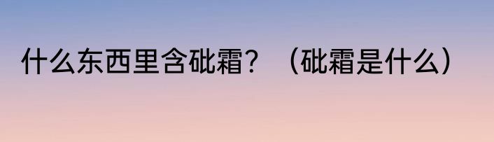 什么东西里含砒霜？（砒霜是什么）