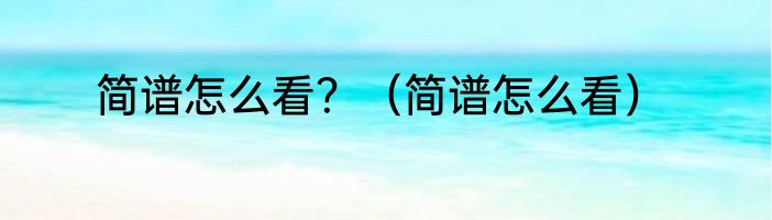 简谱怎么看？（简谱怎么看）