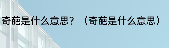 奇葩是什么意思？（奇葩是什么意思）