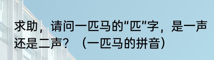 求助，请问一匹马的“匹”字，是一声还是二声？（一匹马的拼音）