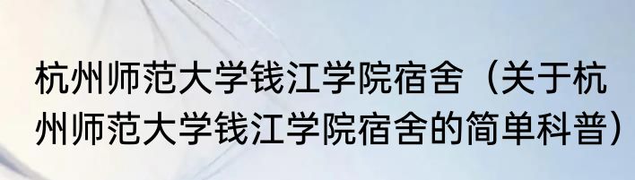 杭州师范大学钱江学院宿舍（关于杭州师范大学钱江学院宿舍的简单科普）