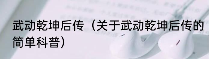 武动乾坤后传（关于武动乾坤后传的简单科普）