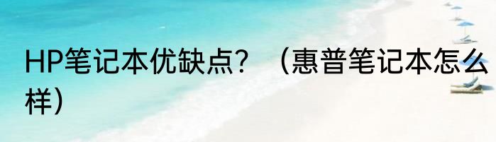 HP笔记本优缺点？（惠普笔记本怎么样）