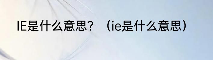 IE是什么意思？（ie是什么意思）