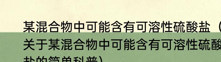 某混合物中可能含有可溶性硫酸盐（关于某混合物中可能含有可溶性硫酸盐的简单科普）