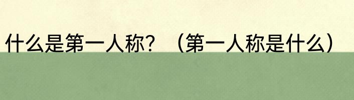 什么是第一人称？（第一人称是什么）