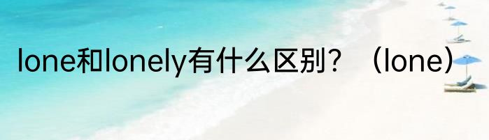lone和lonely有什么区别？（lone）