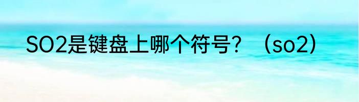 SO2是键盘上哪个符号？（so2）