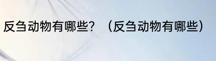 反刍动物有哪些？（反刍动物有哪些）