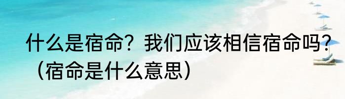 什么是宿命？我们应该相信宿命吗？（宿命是什么意思）