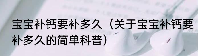 宝宝补钙要补多久（关于宝宝补钙要补多久的简单科普）