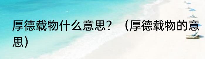 厚德载物什么意思？（厚德载物的意思）