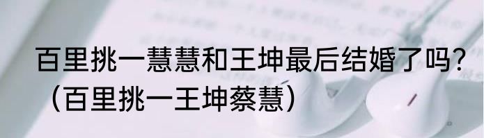 百里挑一慧慧和王坤最后结婚了吗？（百里挑一王坤蔡慧）