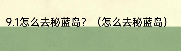 9.1怎么去秘蓝岛？（怎么去秘蓝岛）