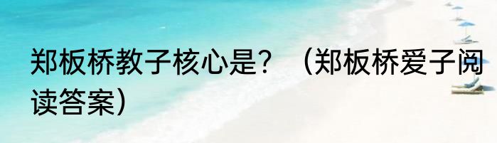 郑板桥教子核心是？（郑板桥爱子阅读答案）