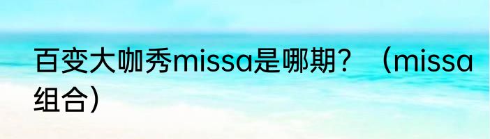 百变大咖秀missa是哪期？（missa组合）