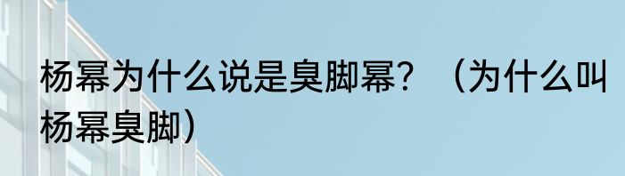 杨幂为什么说是臭脚幂？（为什么叫杨幂臭脚）