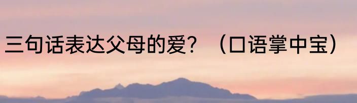 三句话表达父母的爱？（口语掌中宝）