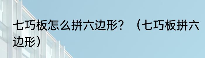 七巧板怎么拼六边形？（七巧板拼六边形）