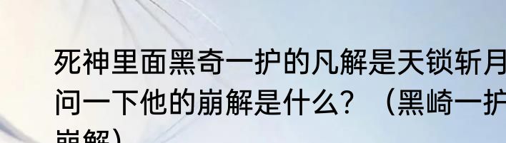 死神里面黑奇一护的凡解是天锁斩月问一下他的崩解是什么？（黑崎一护崩解）