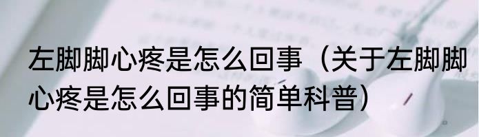 左脚脚心疼是怎么回事（关于左脚脚心疼是怎么回事的简单科普）