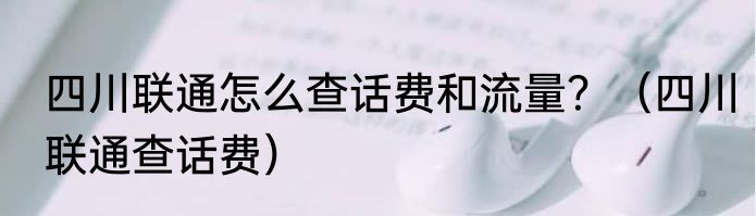 四川联通怎么查话费和流量？（四川联通查话费）