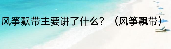 风筝飘带主要讲了什么？（风筝飘带）