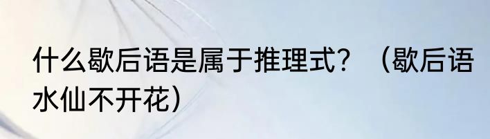 什么歇后语是属于推理式？（歇后语水仙不开花）