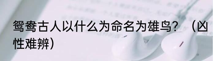 鸳鸯古人以什么为命名为雄鸟？（凶性难辨）