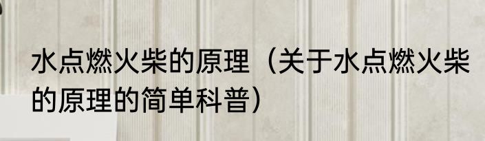 水点燃火柴的原理（关于水点燃火柴的原理的简单科普）