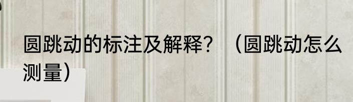 圆跳动的标注及解释？（圆跳动怎么测量）