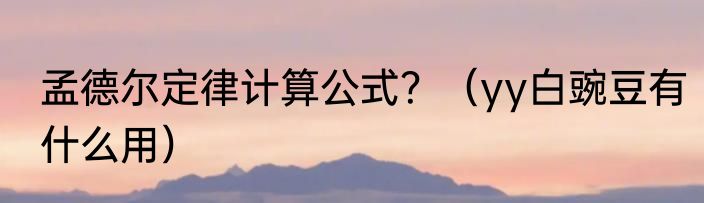 孟德尔定律计算公式？（yy白豌豆有什么用）