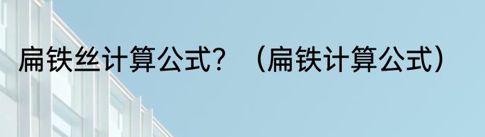 扁铁丝计算公式？（扁铁计算公式）