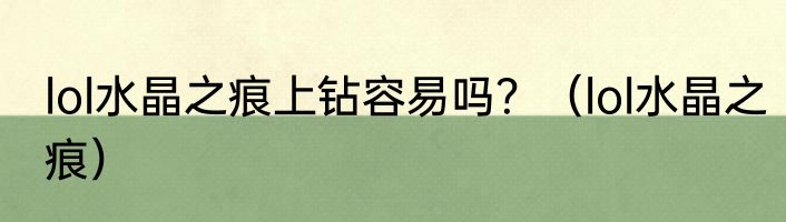 lol水晶之痕上钻容易吗？（lol水晶之痕）