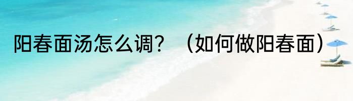 阳春面汤怎么调？（如何做阳春面）