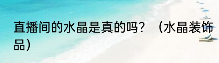 直播间的水晶是真的吗？（水晶装饰品）