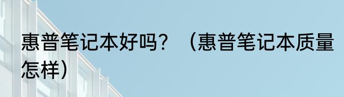 惠普笔记本好吗？（惠普笔记本质量怎样）