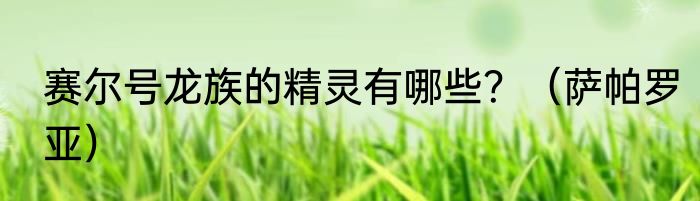 赛尔号龙族的精灵有哪些？（萨帕罗亚）