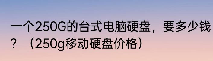 一个250G的台式电脑硬盘，要多少钱？（250g移动硬盘价格）