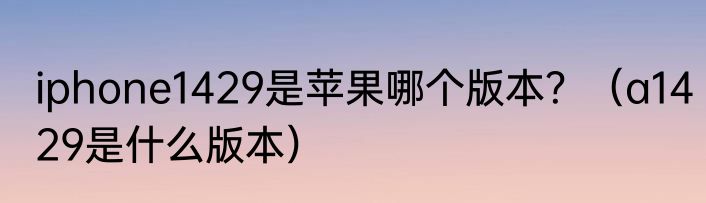 iphone1429是苹果哪个版本？（a1429是什么版本）