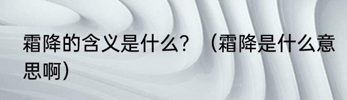 霜降的含义是什么？（霜降是什么意思啊）