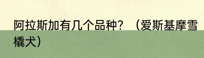 阿拉斯加有几个品种？（爱斯基摩雪橇犬）
