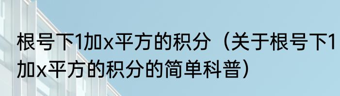 根号下1加x平方的积分（关于根号下1加x平方的积分的简单科普）