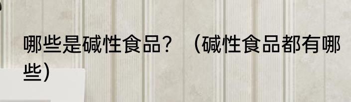 哪些是碱性食品？（碱性食品都有哪些）