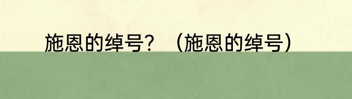 施恩的绰号？（施恩的绰号）