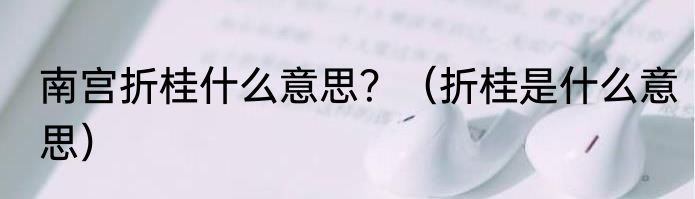 南宫折桂什么意思？（折桂是什么意思）