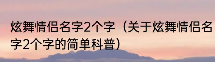 炫舞情侣名字2个字（关于炫舞情侣名字2个字的简单科普）