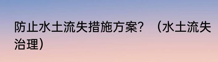 防止水土流失措施方案？（水土流失治理）